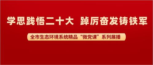 微黨課聚力，生態綠映黨旗紅——全市生態環境系統精品微黨課展播活動紀實